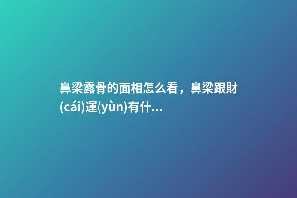 鼻梁露骨的面相怎么看，鼻梁跟財(cái)運(yùn)有什么關(guān)系？