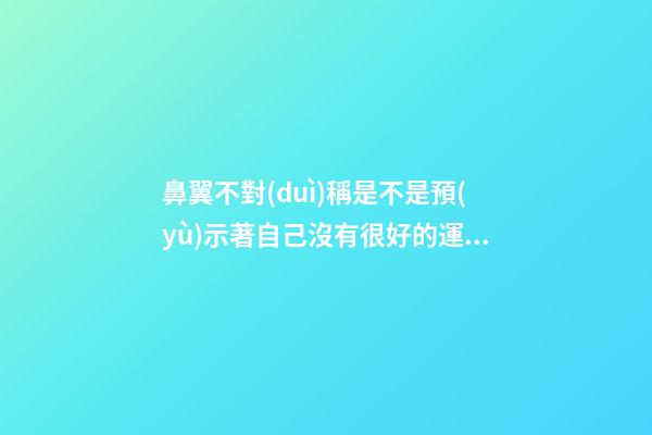 鼻翼不對(duì)稱是不是預(yù)示著自己沒有很好的運(yùn)勢(shì)