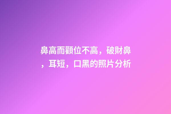 鼻高而顴位不高，破財鼻，耳短，口黑的照片分析