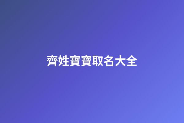 齊姓寶寶取名大全(寶寶姓齊叫什么名字)-第1張-寶寶起名-玄機派