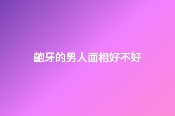 齙牙的男人面相好不好