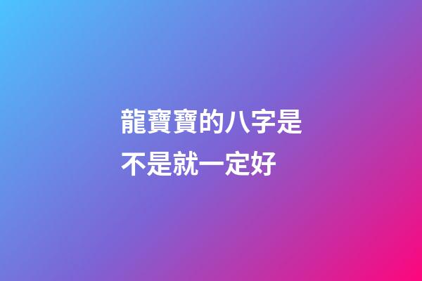 龍寶寶的八字是不是就一定好