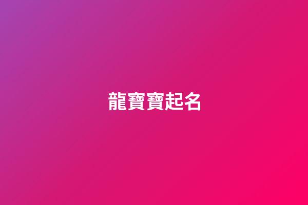 龍寶寶起名（2024屬龍女孩最吉利的名字）-第1張-星座運(yùn)勢-玄機(jī)派