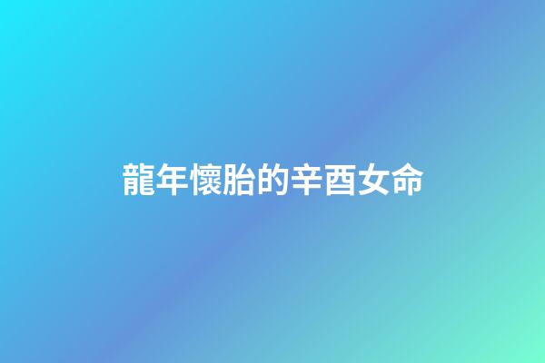龍年懷胎的辛酉女命