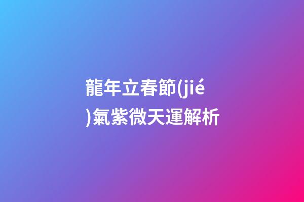龍年立春節(jié)氣紫微天運解析