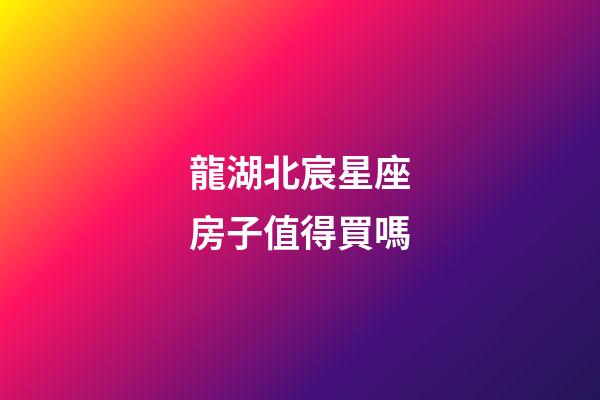 龍湖北宸星座房子值得買嗎