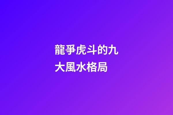 龍爭虎斗的九大風水格局