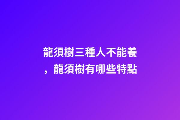 龍須樹三種人不能養，龍須樹有哪些特點