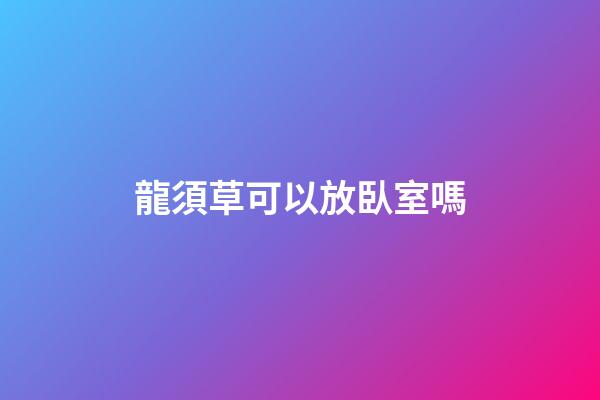 龍須草可以放臥室嗎