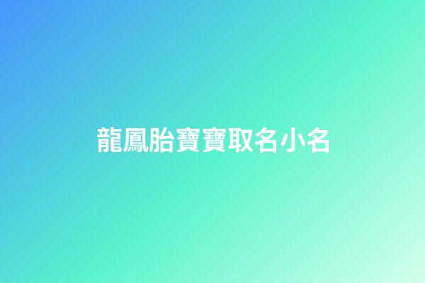 龍鳳胎寶寶取名小名(龍鳳胎寶寶取名小名大全)-第1張-寶寶起名-玄機派